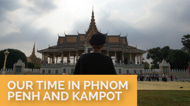 Our Time in Phnom Penh and Kampot